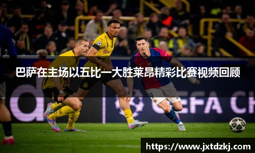 巴萨在主场以五比一大胜莱昂精彩比赛视频回顾