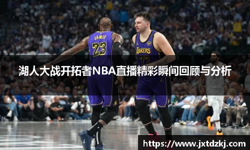 湖人大战开拓者NBA直播精彩瞬间回顾与分析